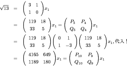 \begin{eqnarray*}
\sqrt{13} &=& \matrix{3}{1}{1}{0}x_1 \\
&=& \matrix{119}{...
...{649}{1189}{180}x_1 = \matrix{P_{10}}{P_9}{Q_{10}}{Q_9 }x_1 \\
\end{eqnarray*}
