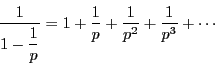 \begin{displaymath}
\dfrac{1}{1-\dfrac{1}{p}}=1+\dfrac{1}{p}+\dfrac{1}{p^2}+\dfrac{1}{p^3}+\cdots
\end{displaymath}
