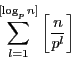 \begin{displaymath}
\sum_{l=1}^{[\log_pn]}\left[\dfrac{n}{p^l}\right]
\end{displaymath}