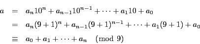 \begin{eqnarray*}
a&=&a_n10^n+a_{n-1}10^{n-1}+\cdots+a_110+a_0\\
&=& a_n(9+...
...s+a_1(9+1)+a_0\\
&\equiv& a_0+a_1+\cdots+a_n\quad (\bmod\ 9)
\end{eqnarray*}