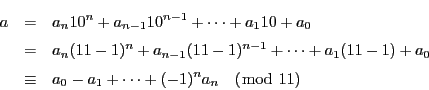 \begin{eqnarray*}
a&=&a_n10^n+a_{n-1}10^{n-1}+\cdots+a_110+a_0\\
&=& a_n(11...
...)+a_0\\
&\equiv& a_0-a_1+\cdots+(-1)^{n}a_n\quad (\bmod\ 11)
\end{eqnarray*}