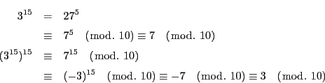 \begin{eqnarray*}
3^{15}&=&27^5\\
&\equiv &7^5\quad (\bmod.\ 10)\equiv 7\qu...
....\ 10)\equiv
-7\quad (\bmod.\ 10)\equiv 3\quad (\bmod.\ 10)
\end{eqnarray*}