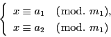 \begin{displaymath}
\left\{
\begin{array}{l}
x\equiv a_1\quad (\bmod.\ m_1),\\
x\equiv a_2\quad (\bmod.\ m_1)
\end{array}
\right.
\end{displaymath}