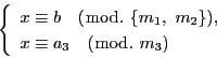 \begin{displaymath}
\left\{
\begin{array}{l}
x\equiv b\quad (\bmod.\ \{m_1,...
...),\\
x\equiv a_3\quad (\bmod.\ m_3)
\end{array}
\right.
\end{displaymath}