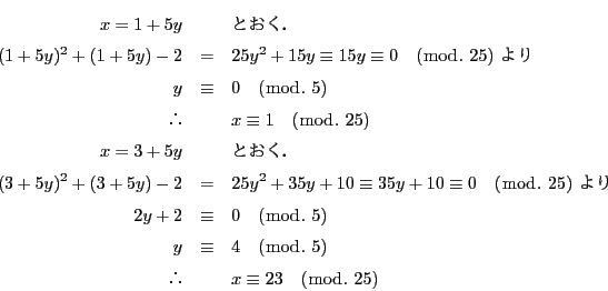 \begin{eqnarray*}
x=1+5y&&ƂD\\
(1+5y)^2+(1+5y)-2&=&25y^2+15y\equi...
...uiv &4\quad (\bmod.\ 5)\\
&&x\equiv 23\quad (\bmod.\ 25)
\end{eqnarray*}