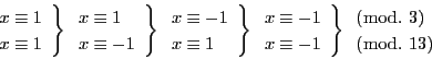 \begin{displaymath}
\left.
\begin{array}{l}
x\equiv 1\\
x\equiv 1
\end...
...begin{array}{l}
(\bmod.\ 3)\\
(\bmod.\ 13)
\end{array}
\end{displaymath}
