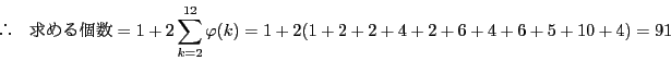 \begin{displaymath}
 \quad ߂=1+2\sum_{k=2}^{12}\varphi(k)=1+2(1+2+2+4+2+6+4+6+5+10+4)=91
\end{displaymath}