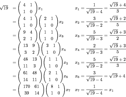 \begin{displaymath}
\begin{array}{lll}
\sqrt{19}&=\matrix{4}{1}{1}{0}x_1&x_1...
...}{1}{1}{0}x_7&x_7=\dfrac{1}{\sqrt{19}-4}
=x_1
\end{array}
\end{displaymath}