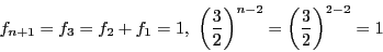 \begin{displaymath}
f_{n+1}=f_3=f_2+f_1=1, \ \left(\dfrac{3}{2}\right)^{n-2}
=\left(\dfrac{3}{2}\right)^{2-2}=1
\end{displaymath}