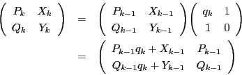 \begin{eqnarray*}
\matrix{P_k}{X_k}{Q_k}{Y_k}
&=& \matrix{P_{k-1}}{X_{k-1}}{Q_...
...atrix{P_{k-1}q_k+X_{k-1}}{P_{k-1}}{Q_{k-1}q_k+Y_{k-1}}{Q_{k-1}}
\end{eqnarray*}