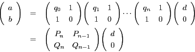 \begin{eqnarray*}
\vecarray{a}{b}
&=& \matrix{q_0}{1}{1}{0}\matrix{q_1}{1}{1}{...
...}{0}\\
&=& \matrix{P_n}{P_{n-1}}{Q_n}{Q_{n-1}}\vecarray{d}{0}
\end{eqnarray*}