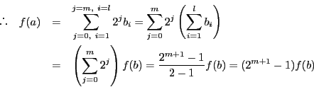 \begin{eqnarray*}
 \quad f(a)&=&\sum_{j=0,\ i=1}^{j=m,\ i=l}2^jb_i
=\sum_...
...=0}^m2^j\right)f(b)=\dfrac{2^{m+1}-1}{2-1}f(b)=(2^{m+1}-1)f(b)
\end{eqnarray*}