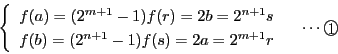 \begin{displaymath}
\left\{
\begin{array}{l}
f(a)=(2^{m+1}-1)f(r)=2b=2^{n+...
...(s)=2a=2^{m+1}r
\end{array}
\right. \quad \cdots\maru{1}
\end{displaymath}