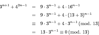 \begin{eqnarray*}
3^{n+1}+4^{2n-1}&=&9\cdot3^{n-1}+4\cdot16^{n-1}\\
&=&9\cd...
...n-1}\,(\bmod.\ 13)\\
&=&13\cdot3^{n-1}\equiv 0\,(\bmod.\ 13)
\end{eqnarray*}