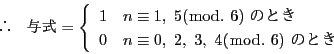 \begin{displaymath}
\quad ^=\left\{
\begin{array}{ll}
1&n\equiv 1,...
... 0,\ 2,\ 3,\ 4(\bmod.\ 6)\ ̂Ƃ
\end{array}
\right.
\end{displaymath}