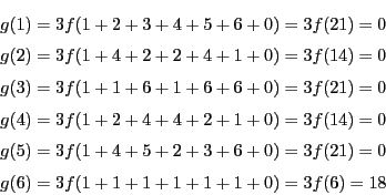 \begin{eqnarray*}
&&g(1)=3f(1+2+3+4+5+6+0)=3f(21)=0\\
&&g(2)=3f(1+4+2+2+4+1+0...
...f(1+4+5+2+3+6+0)=3f(21)=0\\
&&g(6)=3f(1+1+1+1+1+1+0)=3f(6)=18
\end{eqnarray*}