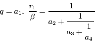 \begin{displaymath}
q=a_1,\ \dfrac{r_1}{\beta}
=\dfrac{1}{a_2 + \dfrac{1}{ a_3 + \dfrac{1}{ a_4 }}}
\end{displaymath}