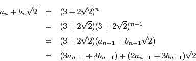 \begin{eqnarray*}
a_n+b_n\sqrt{2}&=&(3+2\sqrt{2})^n\\
&=&(3+2\sqrt{2})(3+2\...
...rt{2})\\
&=&(3a_{n-1}+4b_{n-1})+(2a_{n-1}+3b_{n-1})\sqrt{2}
\end{eqnarray*}