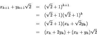 \begin{eqnarray*}
x_{k+1}+y_{k+1}\sqrt{2}&=&(\sqrt{2}+1)^{k+1}\\
&=&(\sqrt{...
...rt{2}+1)(x_k+\sqrt{2}y_k)\\
&=&(x_k+2y_k)+(x_k+y_k)\sqrt{2}
\end{eqnarray*}