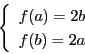 \begin{displaymath}
\left\{
\begin{array}{l}
f(a)=2b\\
f(b)=2a
\end{array}
\right.
\end{displaymath}