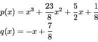 \begin{displaymath}
\begin{array}{l}
p(x)=x^3+\dfrac{23}{8}x^2+\dfrac{5}{2}x+\dfrac{1}{8}\\
q(x)=-x+\dfrac{7}{8}
\end{array}
\end{displaymath}