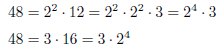 \begin{eqnarray*}
&&48=2^2\cdot12=2^2\cdot2^2\cdot3=2^4\cdot3\\
&&48=3\cdot18=3\cdot2^4
\end{eqnarray*}