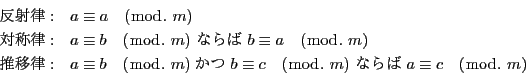 \begin{displaymath}
\begin{array}{ll}
˗:&a\equiv a\quad (\bmod.\ m)\\...
...d.\ m)\ Ȃ
\ a\equiv c\quad (\bmod.\ m)
\end{array}
\end{displaymath}