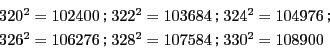 \begin{displaymath}
\begin{array}{l}
320^2=102400\,G 322^2=103684\,G 324...
...6^2=106276\,G 328^2=107584\,G 330^2=108900
\end{array}
\end{displaymath}
