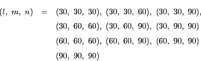\begin{eqnarray*}
(l,\ m,\ n)&=&(30,\ 30,\ 30),\ (30,\ 30,\ 60),\ (30,\ 30,\ 9...
...,\ 60),\ (60,\ 60,\ 90),\ (60,\ 90,\ 90)\\
&&(90,\ 90,\ 90)
\end{eqnarray*}