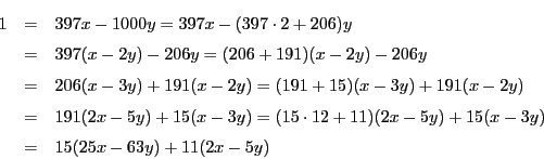 \begin{eqnarray*}
1&=&397x-1000y=397x-(397\cdot2+206)y\\
&=&397(x-2y)-206y=...
...)=(15\cdot12+11)(2x-5y)+15(x-3y)\\
&=&15(25x-63y)+11(2x-5y)
\end{eqnarray*}