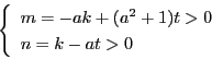 \begin{displaymath}
\left\{
\begin{array}{l}
m=-ak+(a^2+1)t>0\\
n=k-at>0
\end{array}
\right.
\end{displaymath}