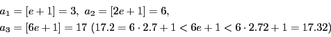 \begin{displaymath}
\begin{array}{l}
a_1=[e+1]=3,\ a_2=[2e+1]=6,\ \\
a_3=...
...7\ (17.2=6\cdot 2.7+1<6e+1<6\cdot 2.72+1=17.32)
\end{array}
\end{displaymath}