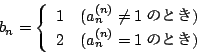 \begin{displaymath}b_n=
\left\{
\begin{array}{ll}
1 &(a_n^{(n)} \ne 1 ̂Ƃ)\\
2 &(a_n^{(n)} = 1 ̂Ƃ)\\
\end{array}\right.
\end{displaymath}