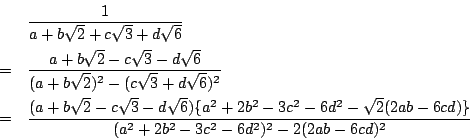 \begin{eqnarray*}
&&\dfrac{1}{a+b\sqrt{2}+c\sqrt{3}+d\sqrt{6}}\\
&=&\dfrac{a+...
...d^2-\sqrt{2}(2ab-6cd)\}}
{(a^2+2b^2-3c^2-6d^2)^2-2(2ab-6cd)^2}
\end{eqnarray*}