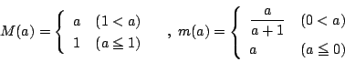\begin{displaymath}
M(a)=\left\{
\begin{array}{ll}
a&(1<a)\\
1&(a \le 1)
\e...
...{ll}
\dfrac{a}{a+1}&(0<a)\\
a&(a \le 0)
\end{array}\right.
\end{displaymath}