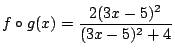 $f \circ g(x)=\dfrac{2(3x-5)^2}{(3x-5)^2+4}$