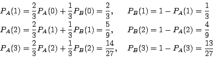 \begin{displaymath}
\begin{array}{ll}
P_A(1)=\dfrac{2}{3}P_A(0)+\dfrac{1}{3}P_...
...dfrac{14}{27},\
&P_B(3)=1-P_A(3)=\dfrac{13}{27}
\end{array} \end{displaymath}