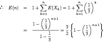\begin{eqnarray*}
\quad E(n)&=&1+\sum_{k=1}^nE(X_k)
=1+\sum_{k=1}^n\left(\df...
...
=\dfrac{3}{2}\left\{1-\left(\dfrac{1}{3}\right)^{n+1}\right\}
\end{eqnarray*}