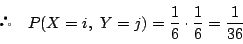 \begin{displaymath}
\quad P(X=i,\ Y=j)=\dfrac{1}{6}\cdot\dfrac{1}{6}=\dfrac{1}{36}
\end{displaymath}