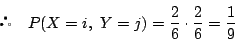 \begin{displaymath}
\quad P(X=i,\ Y=j)=\dfrac{2}{6}\cdot\dfrac{2}{6}=\dfrac{1}{9}
\end{displaymath}