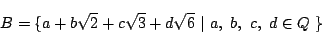 \begin{displaymath}
B=\{a+b\sqrt{2}+c\sqrt{3}+d\sqrt{6}\ \vert\ a,\ b,\ c,\ d \in Q \ \}
\end{displaymath}