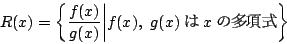 \begin{displaymath}
R(x)=\left\{\dfrac{f(x)}{g(x)}\biggl\vert f(x),\ g(x)  x ̑ \right\}
\end{displaymath}