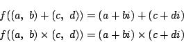 \begin{eqnarray*}
f((a,\ b)+(c,\ d))=(a+bi)+(c+di)\\
f((a,\ b)\times(c,\ d))=(a+bi)\times(c+di)
\end{eqnarray*}