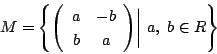 \begin{displaymath}
M= \left\{\matrix{a}{-b}{b}{a} \biggl\vert\ a,\ b \in R \right\}
\end{displaymath}