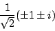 \begin{displaymath}
\dfrac{1}{\sqrt{2}}(\pm 1\pm i)
\end{displaymath}