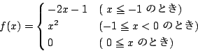 \begin{displaymath}
f(x)= \cases{
-2x-1& ( $x \le -1$\ ̂Ƃ) \cr
x^2& ($-1 \le x < 0$\ ̂Ƃ) \cr
0 & ( $0\le x$\ ̂Ƃ) \cr
}
\end{displaymath}