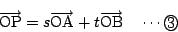 \begin{displaymath}
\overrightarrow{\mathrm{OP}}
=s\overrightarrow{\mathrm{OA}}+t\overrightarrow{\mathrm{OB}} \quad \cdots\maru{3}
\end{displaymath}