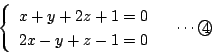 \begin{displaymath}
\left\{
\begin{array}{l}
x+y+2z+1=0\\
2x-y+z-1=0
\end{array}\right. \quad \cdots\maru{4}
\end{displaymath}