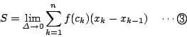 \begin{displaymath}
S=\lim_{{\it\Delta} \to 0}\sum _{k=1}^nf(c_k)(x_k-x_{k-1}) \quad \cdots \maru{3}
\end{displaymath}