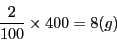 \begin{displaymath}
\dfrac{2}{100}\times 400=8 (g)
\end{displaymath}